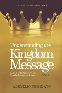 Understanding the Kingdom Message: A Journey to Rediscover the Singular Message of Jesus. (Foreword by Wolfgang Simson) - Adeyemo, Temidayo