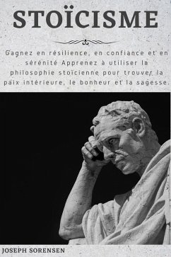 Stoïcisme: Gagnez en résilience, en confiance et en sérénité Apprenez à utiliser la philosophie stoïcienne pour trouver la paix intérieure, le bonheur et la sagesse. (eBook, ePUB) - Sorensen, Joseph