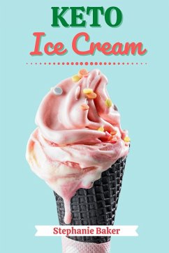 Keto Ice Cream: Discover 30 Easy to Follow Ketogenic Cookbook Ice Cream recipes for Your Low-Carb Diet with Gluten-Free and wheat to Maximize your weight loss (eBook, ePUB) - Baker, Stephanie