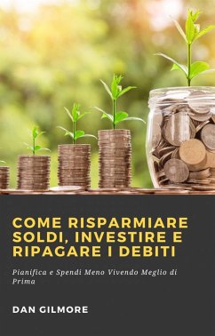 Come Risparmiare Soldi, Investire e Ripagare i Debiti (eBook, ePUB) - Gilmore, Dan