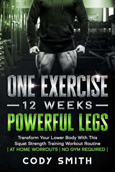 One Exercise, 12 Weeks, Powerful Legs: Transform Your Lower Body With This Squat Strength Training Workout Routine   at Home Workouts   No Gym Required   (eBook, ePUB)