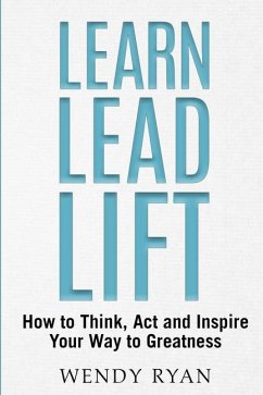 Learn Lead Lift: How to Think, Act and Inspire Your Way to Greatness - Ryan, Wendy