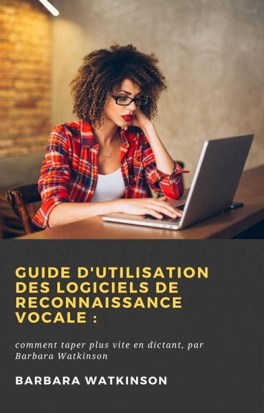 Guide d'utilisation des logiciels de reconnaissance vocale: (eBook, ePUB)