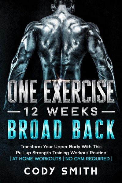 One Exercise, 12 Weeks, Broad Back: Transform Your Upper Body With This Pull-up Strength Training Workout Routine at Home Workouts No Gym Required (eBook, ePUB) One Exercise, 12 Weeks, Broad Back: Transform Your Upper Body With This Pull-up Strength Training Workout Routine at Home Workouts No Gym Required (eBook, ePUB)