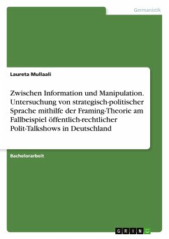 Zwischen Information und Manipulation. Untersuchung von strategisch-politischer Sprache mithilfe der Framing-Theorie am Fallbeispiel öffentlich-rechtlicher Polit-Talkshows in Deutschland