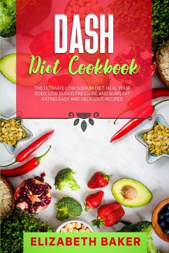 Dash Diet Cookbook: The Ultimate Low Sodium Diet. Heal Your Body, Low Blood Pressure and Burn Fat Eating Easy and Delicious Recipes. (eBook, ePUB) - Baker, Elizabeth