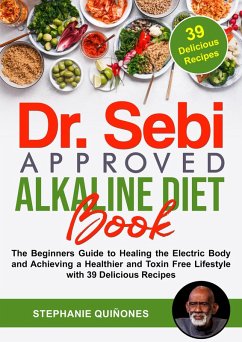 Dr. Sebi Approved Alkaline Diet Book: The Beginners Guide to Healing the Electric Body and Achieving a Healthier and Toxin Free Lifestyle with 39 Delicious Recipes (eBook, ePUB) - Quiñones, Stephanie