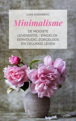 Minimalisme De Mooiste Levensstijl - Eindelijk Eenvoudig, Zorgeloos En Gelukkig Leven (eBook, ePUB) - Eisenberg, Luke