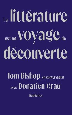 La Littérature Est Un Voyage de Découverte: Tom Bishop En Conversation Avec Donatien Grau - Grau, Donatien;Bishop, Tom