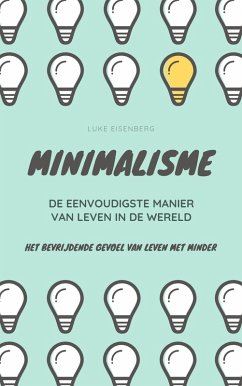 Minimalisme ... De Eenvoudigste Manier Van Leven In De Wereld: Het Bevrijdende Gevoel Van Leven Met Minder (eBook, ePUB) - Eisenberg, Luke
