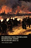 Erlebnisse eines freiwilligen bayerischen Jägers im Feldzuge 1870/71 (eBook, ePUB)