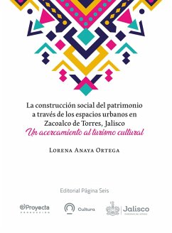 La construcción social del patrimonio a través de los espacios urbanos en Zacoalco de Torres, Jalisco (eBook, ePUB) - Anaya Ortega, Lorena