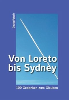 Von Loreto bis Sydney - 100 Gedanken zum Glauben - Fetsch, Georg