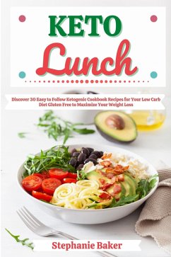 Keto Lunch: Discover 30 Easy to Follow Ketogenic Cookbook Recipes for Your Low Carb Diet Gluten Free to Maximize Your Weight Loss (eBook, ePUB) - Baker, Stephanie