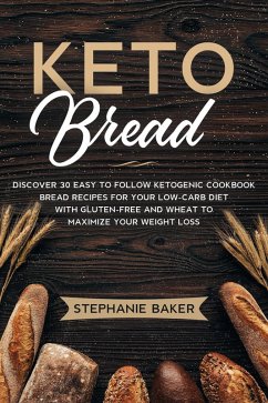 Keto Bread: Discover 30 Easy to Follow Ketogenic Cookbook Bread Recipes For Your Low-Carb Diet With Gluten-Free and Wheat to Maximize Your Weight Loss (eBook, ePUB) - Baker, Stephanie