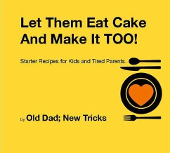 Let Them Eat Cake: And Make It TOO Starter recipes for Kids and Tired Parents (eBook, ePUB) - Tricks, Old Dad New
