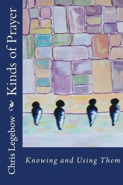 Kinds of Prayer: Knowing and Using Them - Legebow, Chris A.