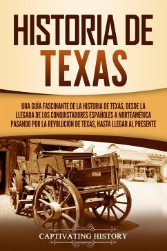 Historia de Texas: Una guía fascinante de la historia de Texas, desde la llegada de los conquistadores españoles a Norteamérica pasando por la Revolución de Texas, hasta llegar al presente (eBook, ePUB) - History, Captivating