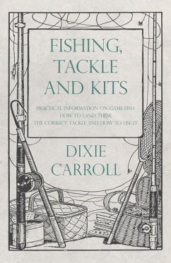Fishing, Tackle and Kits - Practical Information on Game Fish: How to Land Them; the Correct Tackle and How to Use It (eBook, ePUB) - Carroll, Dixie