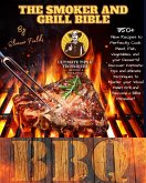 The Smoker and Grill Bible: 350+ New Recipes to Perfectly Cook your Meat, Fish, and Vegetables and Dessert! Tips and Ultimate Techniques to Master your Wood Pellet Grill and Become a BBQ Pitmaster! (eBook, ePUB)