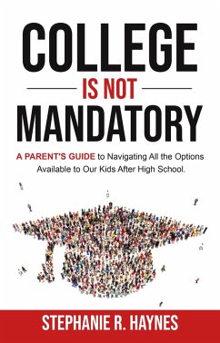 College is Not Mandatory: A Parent's Guide to Navigating the Options Available to Our Kids After High School (eBook, ePUB) - Haynes, Stephanie R.