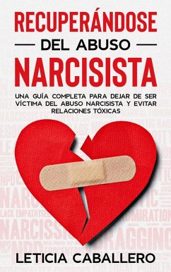 Recuperándose del abuso narcisista: Una guía completa para dejar de ser víctima del abuso narcisista y evitar relaciones tóxicas (eBook, ePUB) - Caballero, Leticia