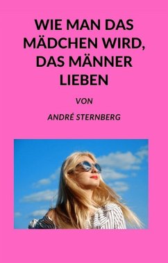 Wie man das Mädchen wird, das Männer lieben (eBook, ePUB) - Sternberg, Andre