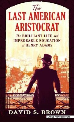 The Last American Aristocrat: The Brilliant Life and Improbable Education of Henry Adams - Brown, David S.