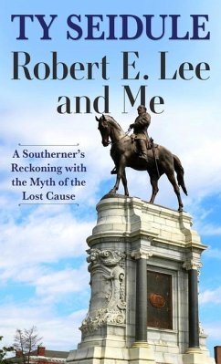 Robert E. Lee and Me: A Southerner's Reckoning with the Myth of the Lost Cause - Seidule, Ty