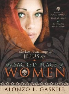 Lost Teachings of Jesus Christ on the Sacred Place of Women - Gaskill, Alonzo