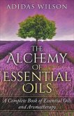 The Alchemy of Essential Oils - A Complete Book of Essential Oils and Aromatherapy