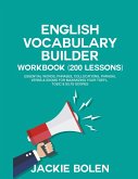 English Vocabulary Builder Workbook (200 Lessons): Essential Words, Phrases, Collocations, Phrasal Verbs & Idioms for Maximizing your TOEFL, TOEIC & I