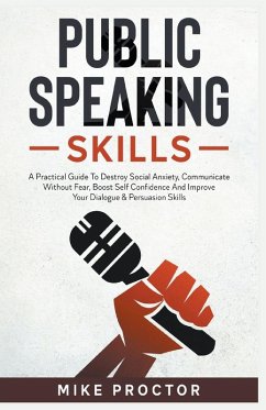 Public Speaking Skills A Practical Guide To Destroy Social Anxiety, Communicate Without Fear, Boost Self Confidence And Improve Your Dialogue & Persuasion Skills - Proctor, Mike