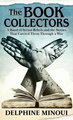 The Book Collectors: A Band of Syrian Rebels and the Stories That Carried Them Through a War - Minoui, Delphine