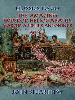 The Amazing Emperor Heliogabalus, Marcus Aurelius Antoninus (eBook, ePUB) - Hay, John Stuart