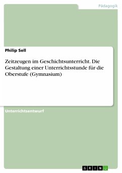 Zeitzeugen im Geschichtsunterricht. Die Gestaltung einer Unterrichtsstunde für die Oberstufe (Gymnasium) (eBook, PDF) - Sell, Philip