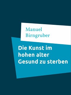 Die Kunst im hohen alter Gesund zu sterben (eBook, ePUB) - Birngruber, Manuel