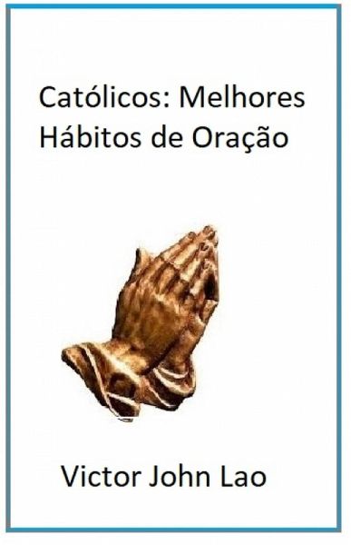Católicos: Melhores Hábitos de Oração (eBook, ePUB) Católicos: Melhores Hábitos de Oração (eBook, ePUB)