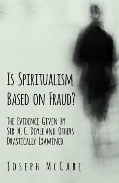 Is Spiritualism Based on Fraud? - The Evidence Given by Sir A. C. Doyle and Others Drastically Examined (eBook, ePUB) - Mccabe, Joseph