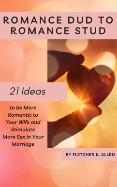 Cover Romance Dud to Romance Stud: 21 Ideas to be More Romantic to Your Wife and Stimulate More Sex in Your Marriage (eBook, ePUB)
