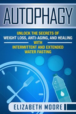 Autophagy: Unlock the Secrets of Weight Loss, Anti-Aging, and Healing with Intermittent and Extended Water Fasting (eBook, ePUB) - Moore, Elizabeth