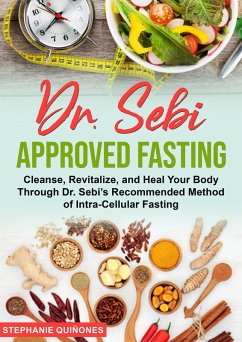 Dr. Sebi Approved Fasting: Cleanse, Revitalize, and Heal Your Body Through Dr. Sebi's Recommended Method of Intra-cellular Fasting (eBook, ePUB) - Quiñones, Stephanie