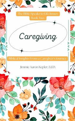 Caregiving: Biblical Insights From a Caregiver's Journey (The Bible Speaks to Life Issues, #2) (eBook, ePUB) - Kepler, Jimmie Aaron