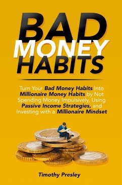Bad Money Habits: Turn Your Bad Money Habits Into Millionaire Money Habits by Not Spending Money Impulsively, Using Passive Income Strategies, and Investing with a Millionaire Mindset (eBook, ePUB) - Presley, Timothy