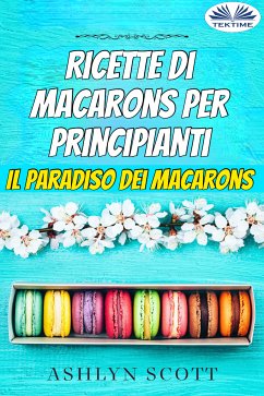 Ricette Di Macarons Per Principianti (eBook, ePUB) - Scott, Ashlyn