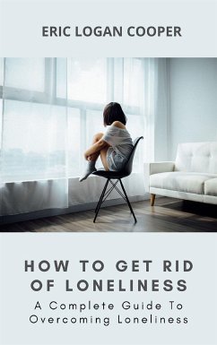 How To Get Rid Of Loneliness (eBook, ePUB) - Logan Cooper, Eric