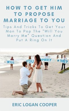 How To Get Him To Propose Marriage To You (eBook, ePUB) - Logan Cooper, Eric