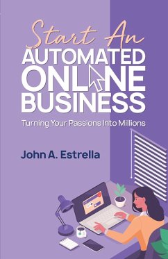 Start an Automated Online Business: Turning Your Passions Into Millions (eBook, ePUB) - Estrella, John A.