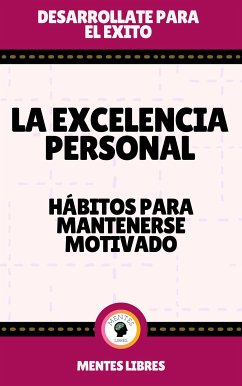 La Excelencia Personal - Hábitos Para Mantenerse Motivado (eBook, ePUB) - LIBRES, MENTES