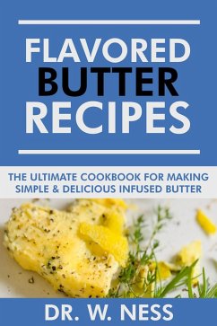 Flavored Butter Recipes: The Ultimate Cookbook For Making Simple & Delicious Infused Butter (eBook, ePUB) - Ness, W.